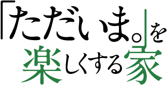 「ただいま。」を楽しくする家